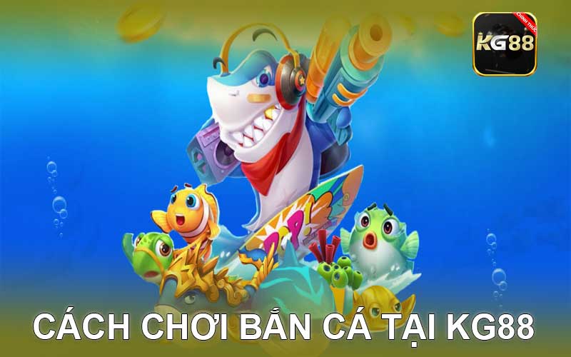 Cách Chơi Bắn Cá Tại KG88